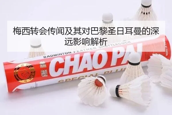 梅西转会传闻及其对巴黎圣日耳曼的深远影响解析